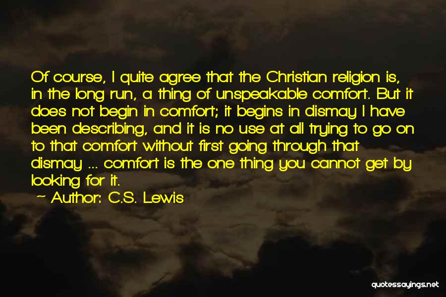 C.S. Lewis Quotes: Of Course, I Quite Agree That The Christian Religion Is, In The Long Run, A Thing Of Unspeakable Comfort. But