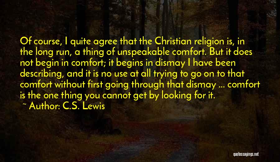 C.S. Lewis Quotes: Of Course, I Quite Agree That The Christian Religion Is, In The Long Run, A Thing Of Unspeakable Comfort. But
