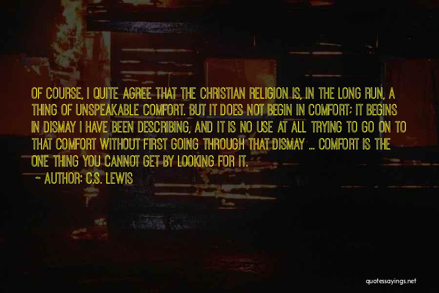 C.S. Lewis Quotes: Of Course, I Quite Agree That The Christian Religion Is, In The Long Run, A Thing Of Unspeakable Comfort. But