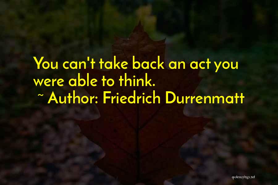 Friedrich Durrenmatt Quotes: You Can't Take Back An Act You Were Able To Think.