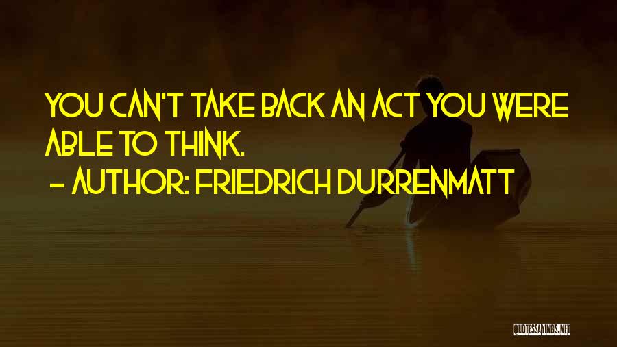 Friedrich Durrenmatt Quotes: You Can't Take Back An Act You Were Able To Think.