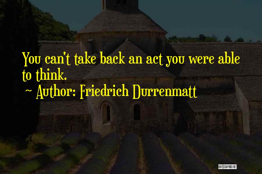 Friedrich Durrenmatt Quotes: You Can't Take Back An Act You Were Able To Think.