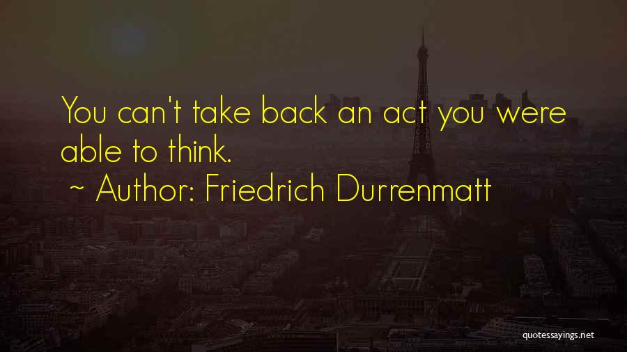 Friedrich Durrenmatt Quotes: You Can't Take Back An Act You Were Able To Think.