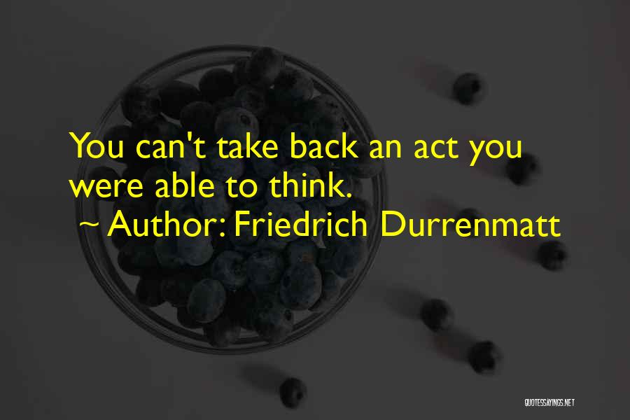 Friedrich Durrenmatt Quotes: You Can't Take Back An Act You Were Able To Think.