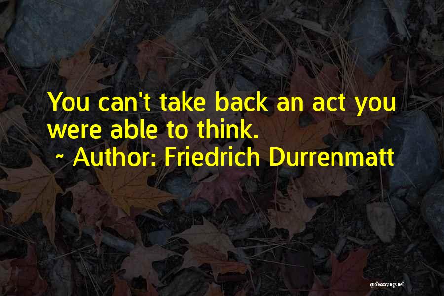 Friedrich Durrenmatt Quotes: You Can't Take Back An Act You Were Able To Think.