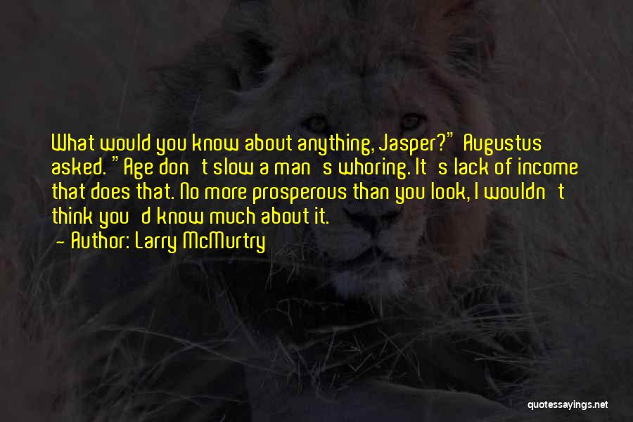 Larry McMurtry Quotes: What Would You Know About Anything, Jasper? Augustus Asked. Age Don't Slow A Man's Whoring. It's Lack Of Income That