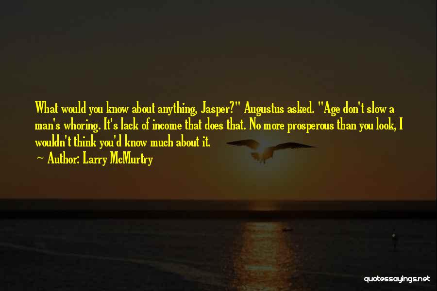 Larry McMurtry Quotes: What Would You Know About Anything, Jasper? Augustus Asked. Age Don't Slow A Man's Whoring. It's Lack Of Income That