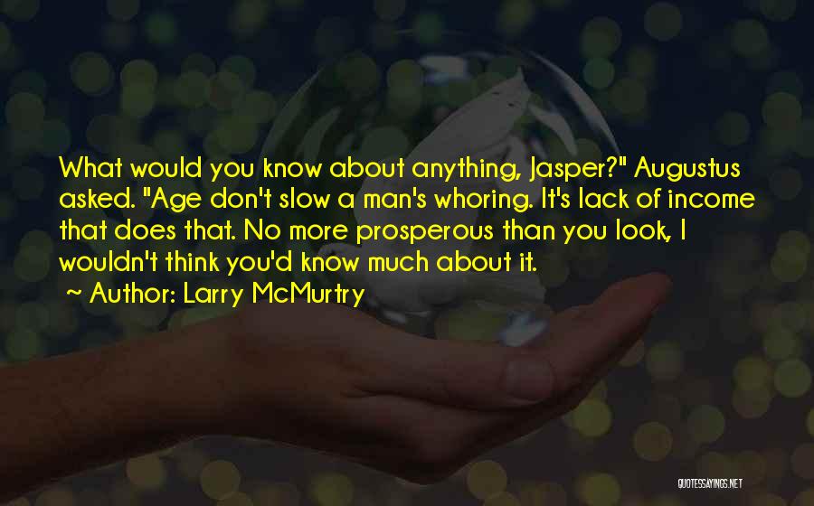 Larry McMurtry Quotes: What Would You Know About Anything, Jasper? Augustus Asked. Age Don't Slow A Man's Whoring. It's Lack Of Income That
