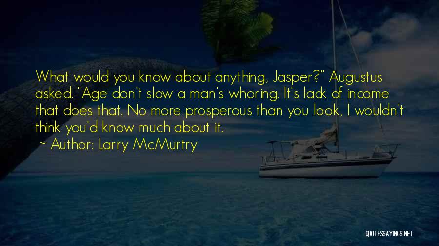 Larry McMurtry Quotes: What Would You Know About Anything, Jasper? Augustus Asked. Age Don't Slow A Man's Whoring. It's Lack Of Income That