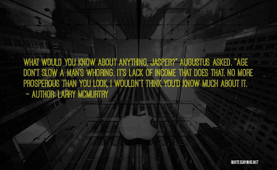 Larry McMurtry Quotes: What Would You Know About Anything, Jasper? Augustus Asked. Age Don't Slow A Man's Whoring. It's Lack Of Income That