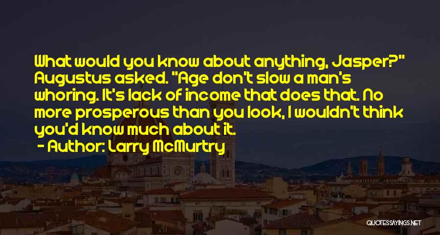 Larry McMurtry Quotes: What Would You Know About Anything, Jasper? Augustus Asked. Age Don't Slow A Man's Whoring. It's Lack Of Income That