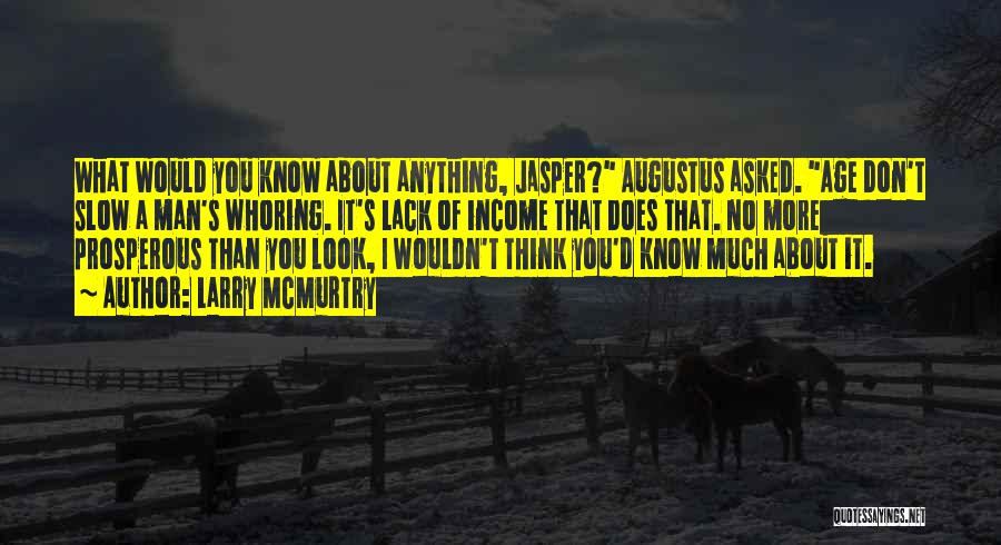 Larry McMurtry Quotes: What Would You Know About Anything, Jasper? Augustus Asked. Age Don't Slow A Man's Whoring. It's Lack Of Income That