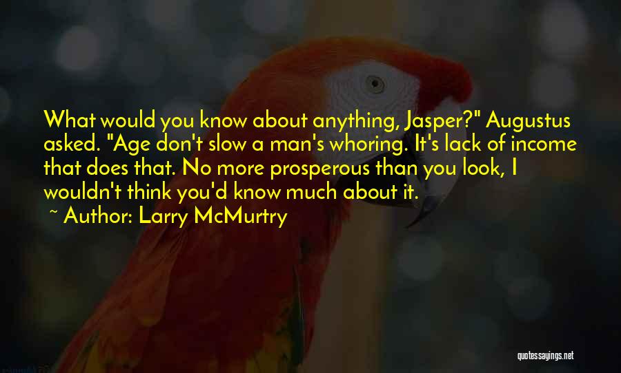 Larry McMurtry Quotes: What Would You Know About Anything, Jasper? Augustus Asked. Age Don't Slow A Man's Whoring. It's Lack Of Income That