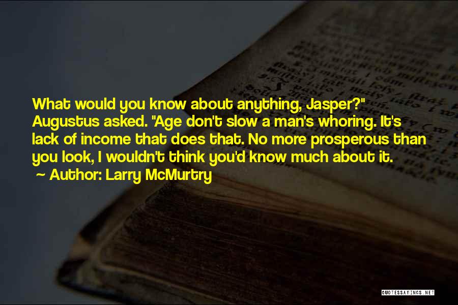 Larry McMurtry Quotes: What Would You Know About Anything, Jasper? Augustus Asked. Age Don't Slow A Man's Whoring. It's Lack Of Income That