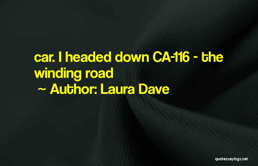 Laura Dave Quotes: Car. I Headed Down Ca-116 - The Winding Road