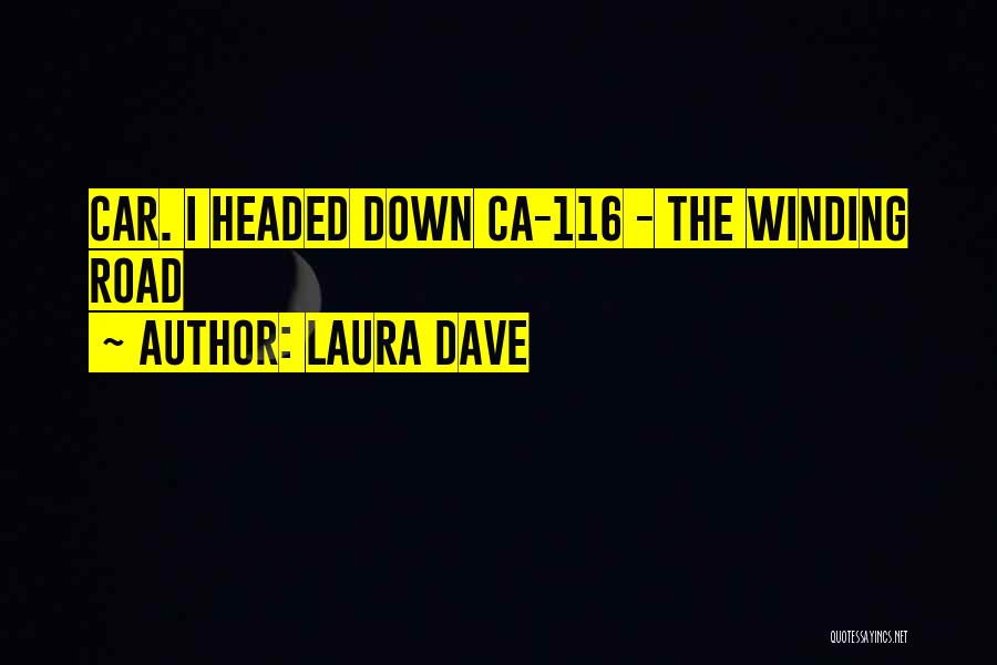 Laura Dave Quotes: Car. I Headed Down Ca-116 - The Winding Road