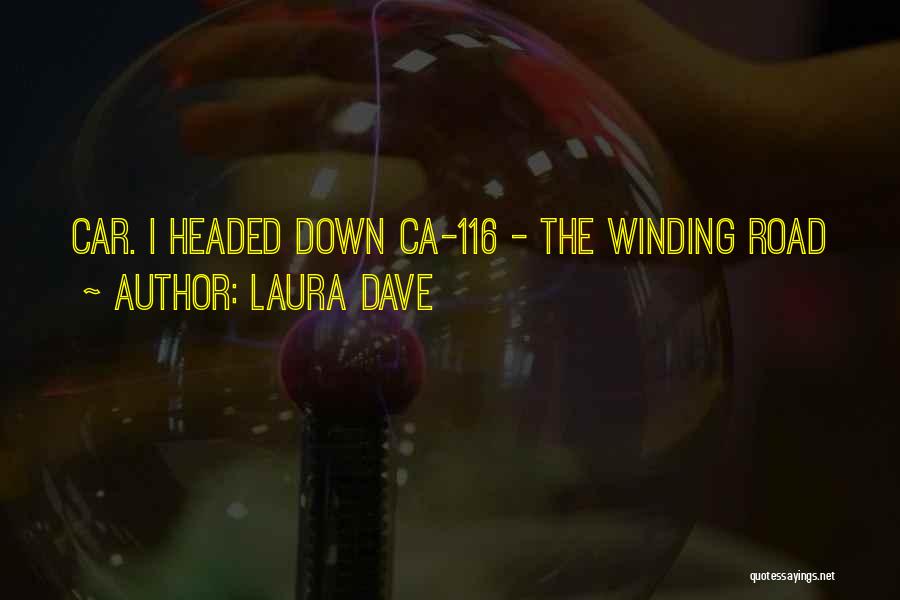 Laura Dave Quotes: Car. I Headed Down Ca-116 - The Winding Road