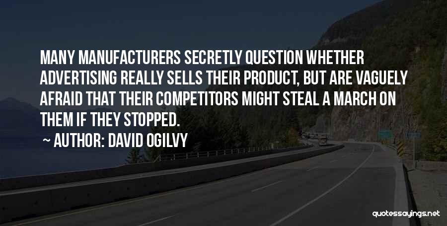 David Ogilvy Quotes: Many Manufacturers Secretly Question Whether Advertising Really Sells Their Product, But Are Vaguely Afraid That Their Competitors Might Steal A