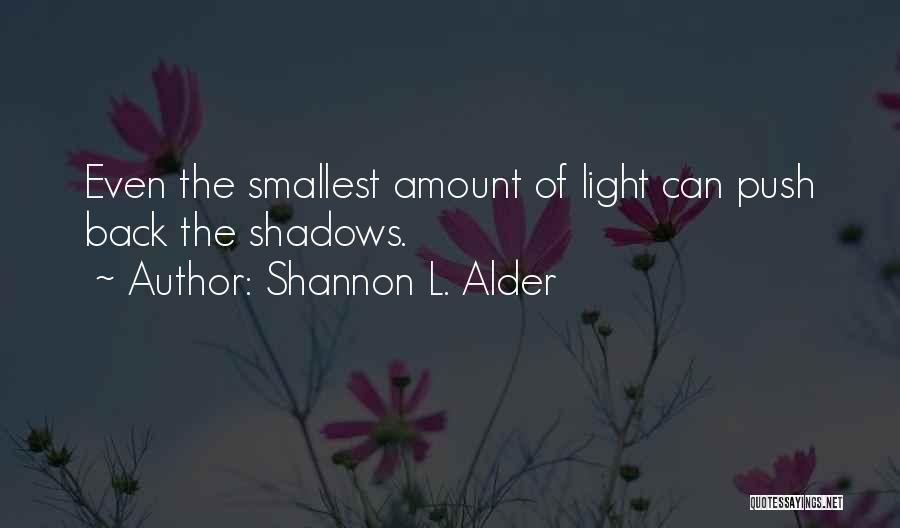 Shannon L. Alder Quotes: Even The Smallest Amount Of Light Can Push Back The Shadows.