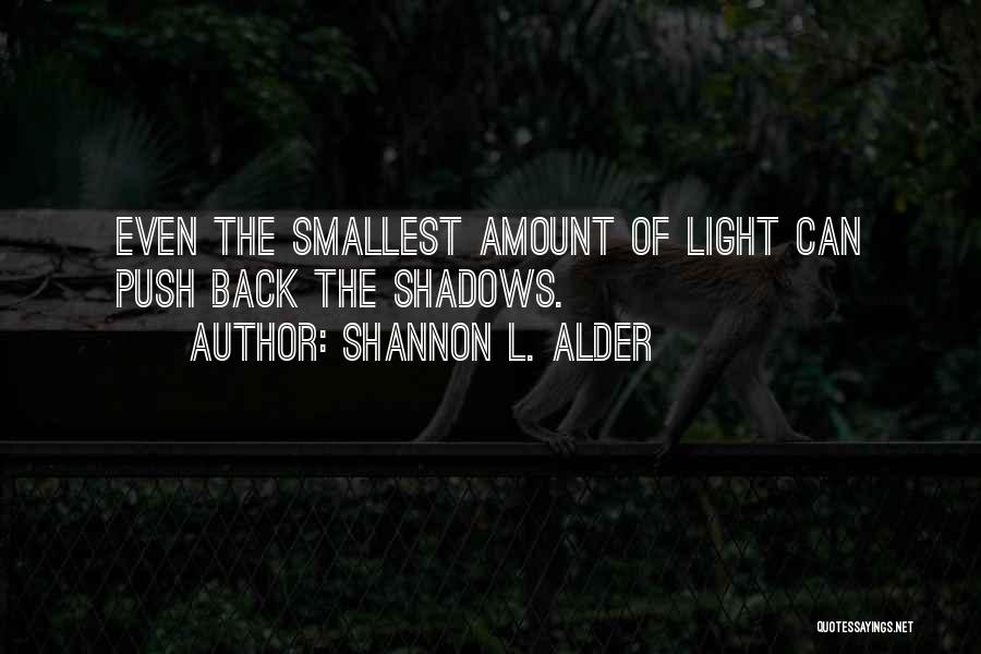 Shannon L. Alder Quotes: Even The Smallest Amount Of Light Can Push Back The Shadows.