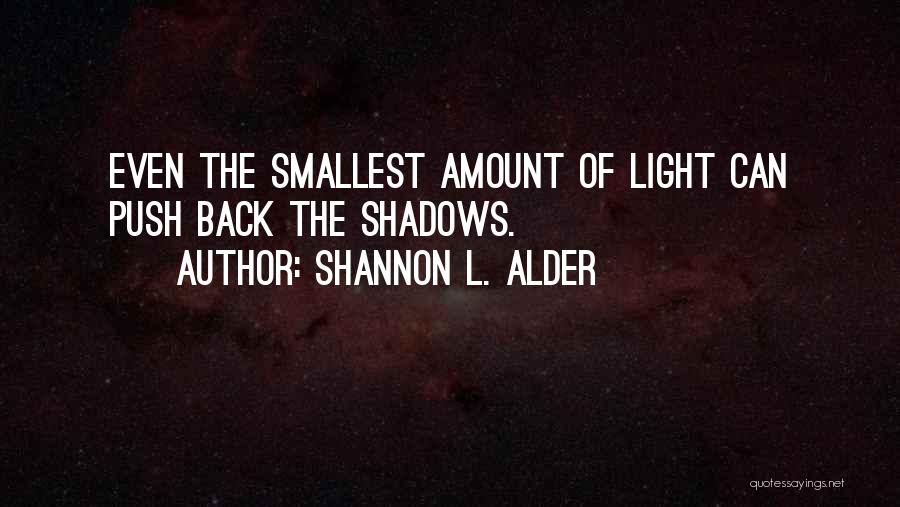 Shannon L. Alder Quotes: Even The Smallest Amount Of Light Can Push Back The Shadows.
