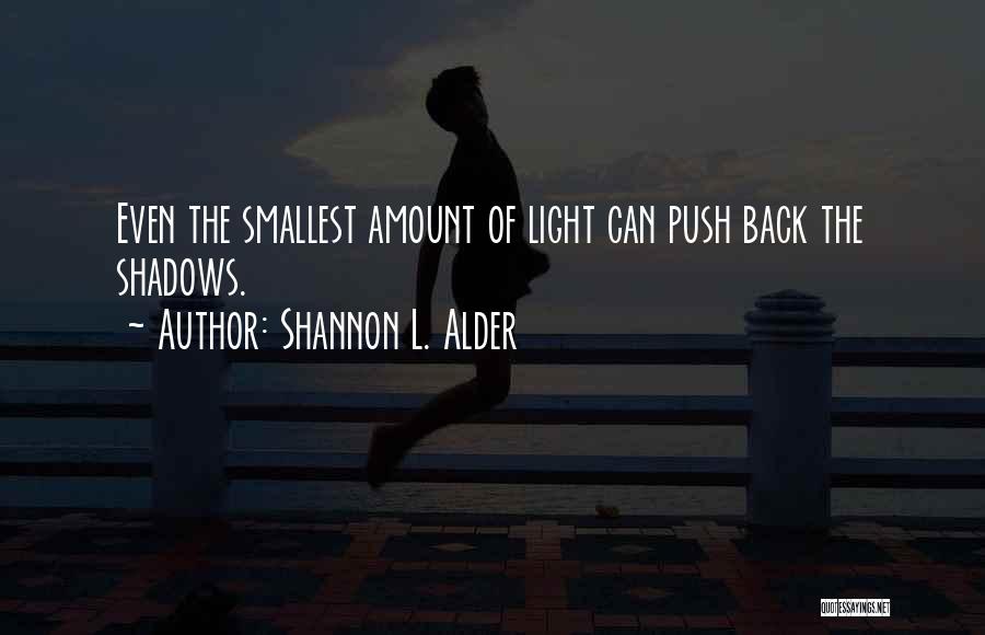 Shannon L. Alder Quotes: Even The Smallest Amount Of Light Can Push Back The Shadows.