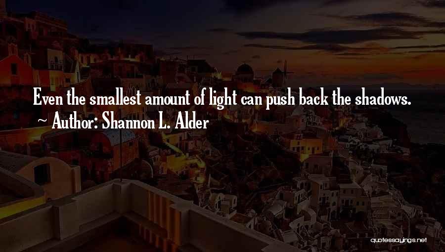 Shannon L. Alder Quotes: Even The Smallest Amount Of Light Can Push Back The Shadows.
