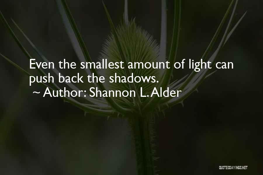 Shannon L. Alder Quotes: Even The Smallest Amount Of Light Can Push Back The Shadows.