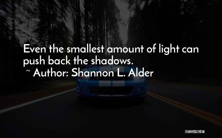 Shannon L. Alder Quotes: Even The Smallest Amount Of Light Can Push Back The Shadows.