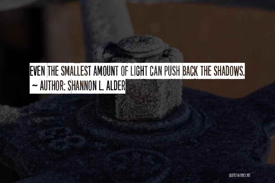 Shannon L. Alder Quotes: Even The Smallest Amount Of Light Can Push Back The Shadows.
