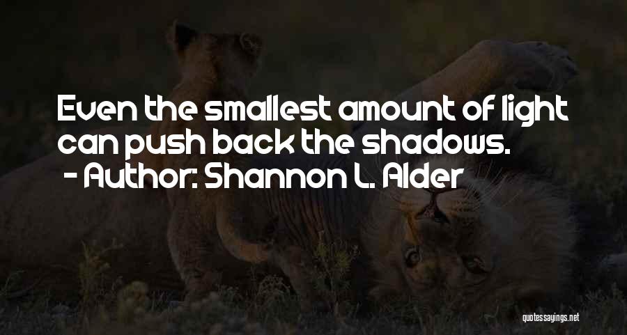 Shannon L. Alder Quotes: Even The Smallest Amount Of Light Can Push Back The Shadows.