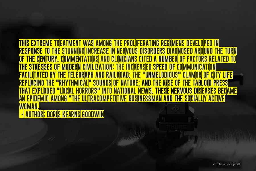 Doris Kearns Goodwin Quotes: This Extreme Treatment Was Among The Proliferating Regimens Developed In Response To The Stunning Increase In Nervous Disorders Diagnosed Around