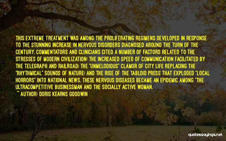 Doris Kearns Goodwin Quotes: This Extreme Treatment Was Among The Proliferating Regimens Developed In Response To The Stunning Increase In Nervous Disorders Diagnosed Around