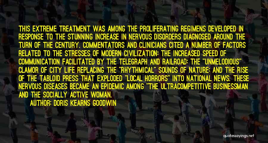 Doris Kearns Goodwin Quotes: This Extreme Treatment Was Among The Proliferating Regimens Developed In Response To The Stunning Increase In Nervous Disorders Diagnosed Around