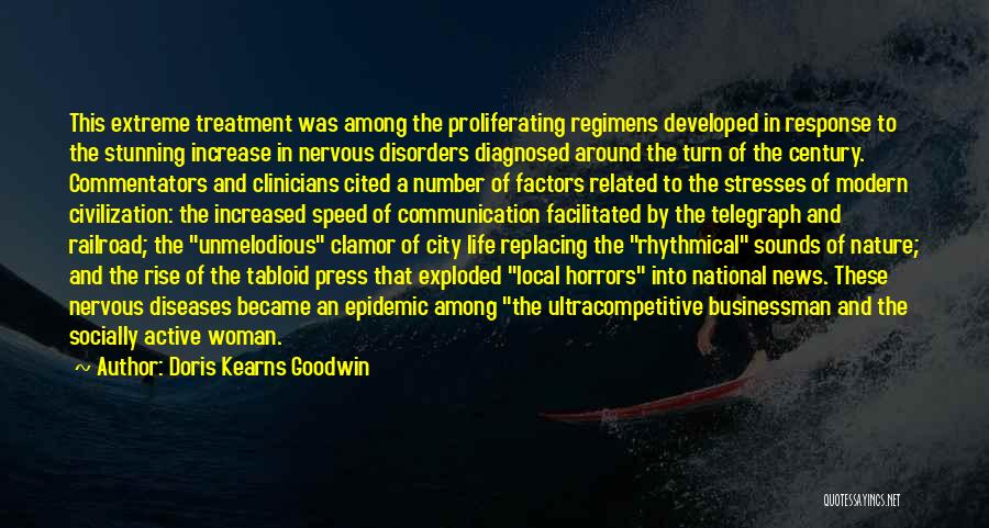 Doris Kearns Goodwin Quotes: This Extreme Treatment Was Among The Proliferating Regimens Developed In Response To The Stunning Increase In Nervous Disorders Diagnosed Around