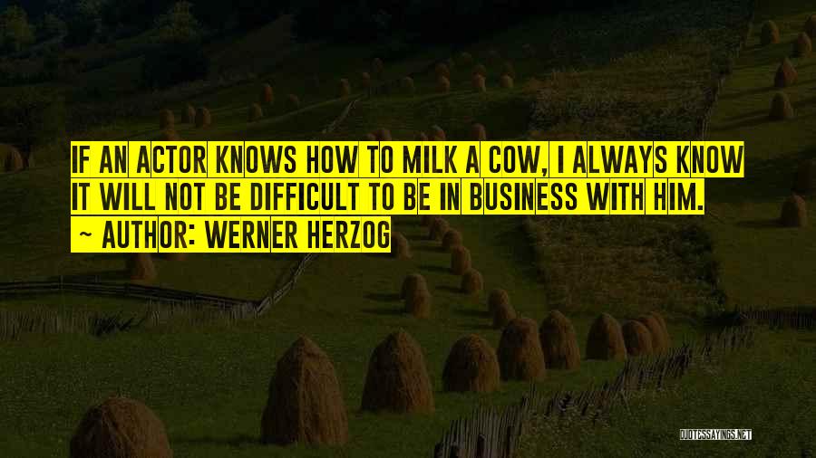 Werner Herzog Quotes: If An Actor Knows How To Milk A Cow, I Always Know It Will Not Be Difficult To Be In