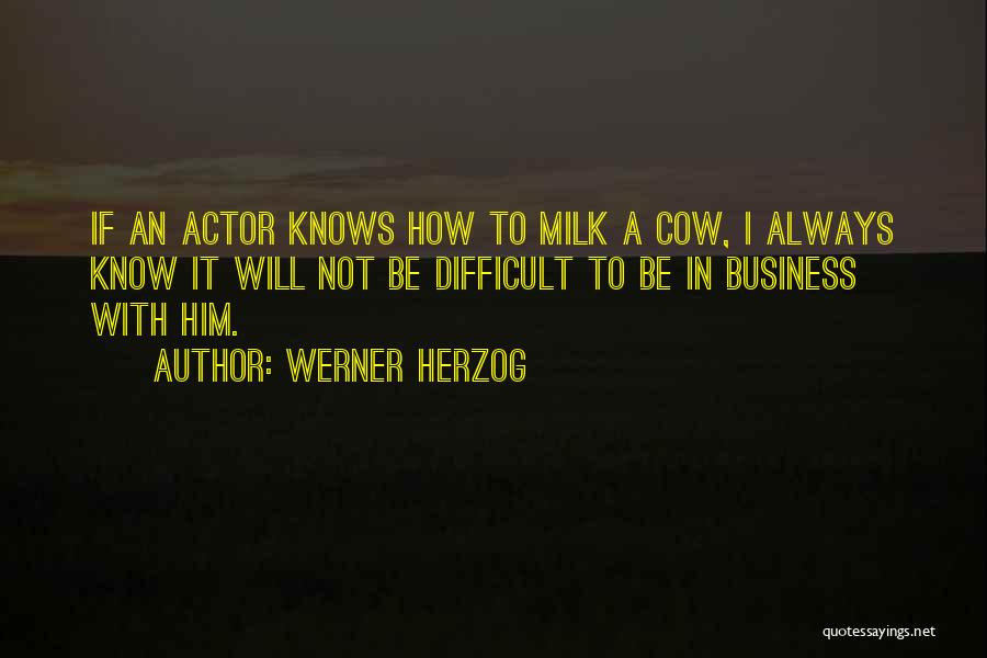 Werner Herzog Quotes: If An Actor Knows How To Milk A Cow, I Always Know It Will Not Be Difficult To Be In