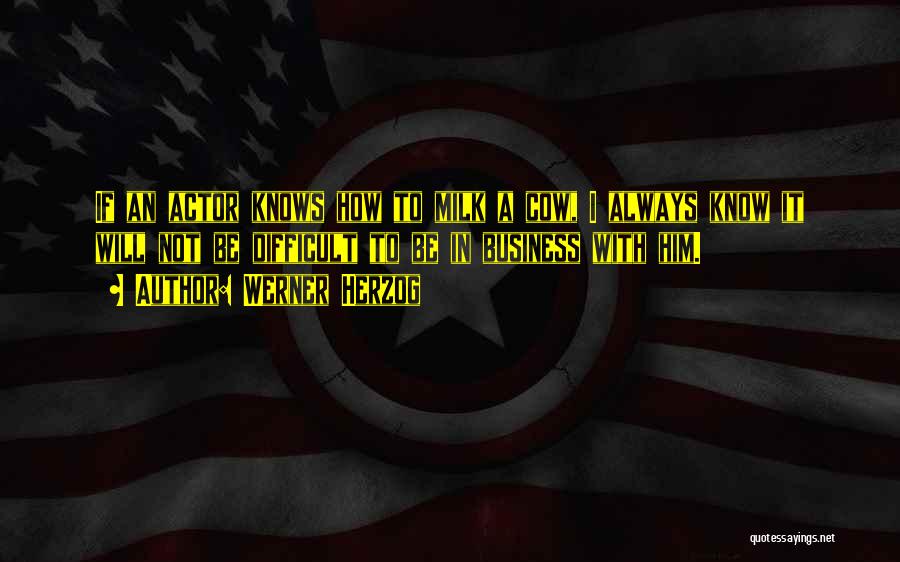 Werner Herzog Quotes: If An Actor Knows How To Milk A Cow, I Always Know It Will Not Be Difficult To Be In