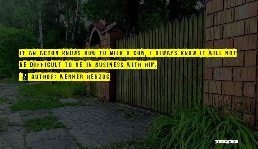 Werner Herzog Quotes: If An Actor Knows How To Milk A Cow, I Always Know It Will Not Be Difficult To Be In