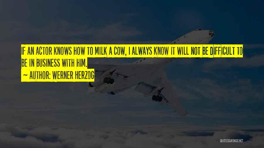 Werner Herzog Quotes: If An Actor Knows How To Milk A Cow, I Always Know It Will Not Be Difficult To Be In