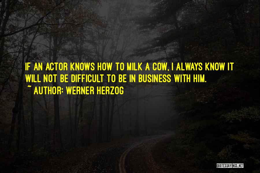 Werner Herzog Quotes: If An Actor Knows How To Milk A Cow, I Always Know It Will Not Be Difficult To Be In
