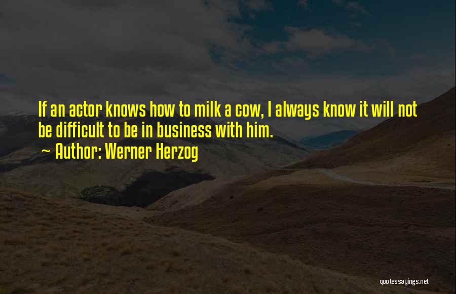 Werner Herzog Quotes: If An Actor Knows How To Milk A Cow, I Always Know It Will Not Be Difficult To Be In