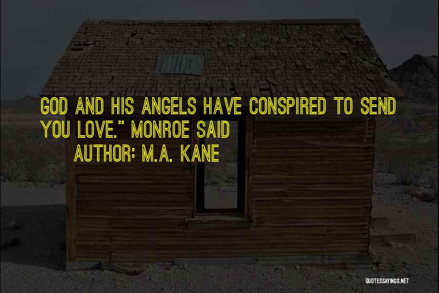 M.A. Kane Quotes: God And His Angels Have Conspired To Send You Love. Monroe Said