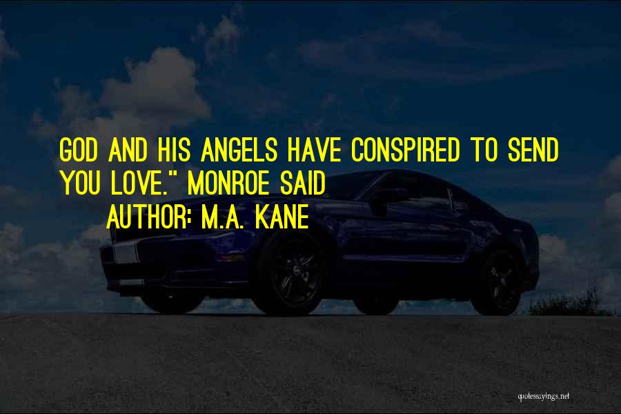 M.A. Kane Quotes: God And His Angels Have Conspired To Send You Love. Monroe Said