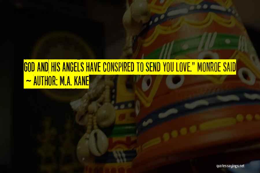 M.A. Kane Quotes: God And His Angels Have Conspired To Send You Love. Monroe Said