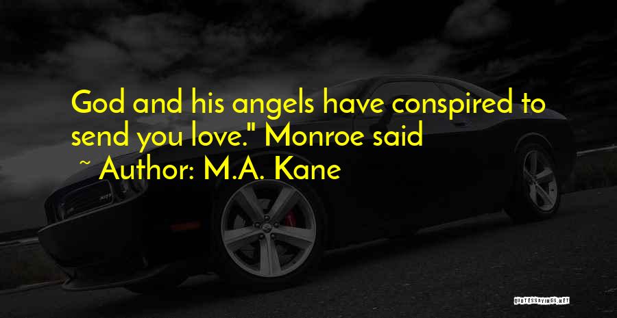 M.A. Kane Quotes: God And His Angels Have Conspired To Send You Love. Monroe Said