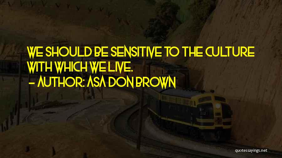 Asa Don Brown Quotes: We Should Be Sensitive To The Culture With Which We Live.