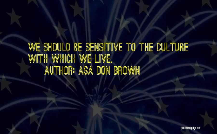 Asa Don Brown Quotes: We Should Be Sensitive To The Culture With Which We Live.