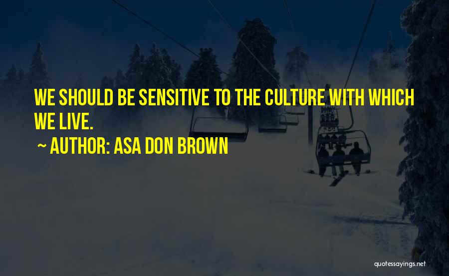 Asa Don Brown Quotes: We Should Be Sensitive To The Culture With Which We Live.