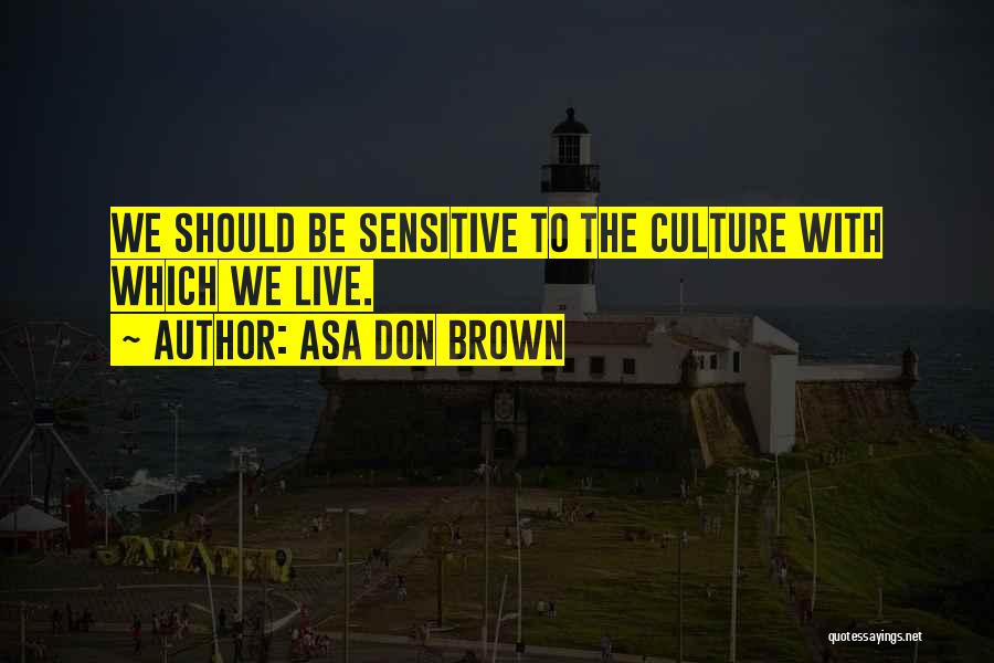Asa Don Brown Quotes: We Should Be Sensitive To The Culture With Which We Live.